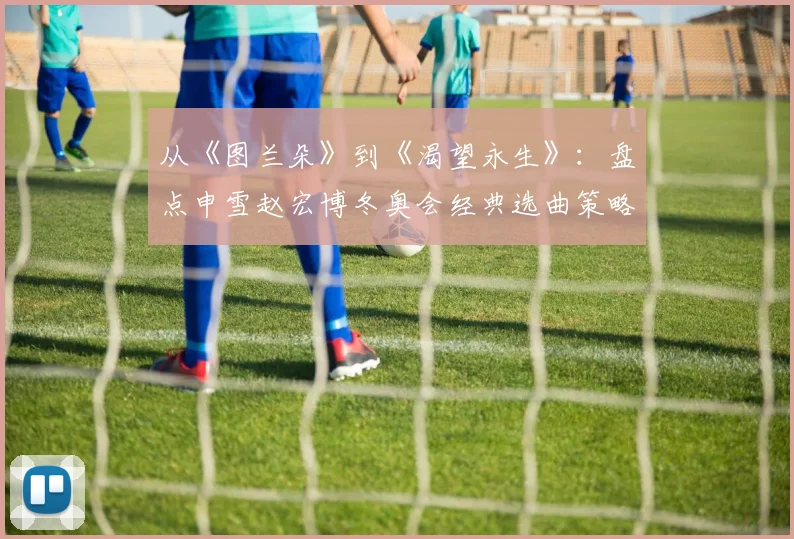 从《图兰朵》到《渴望永生》:盘点申雪赵宏博冬奥会经典选曲策略