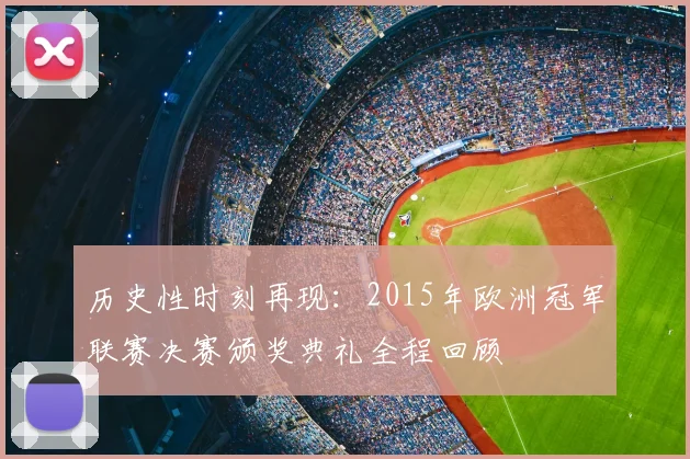 历史性时刻再现:2015年欧洲冠军联赛决赛颁奖典礼全程回顾