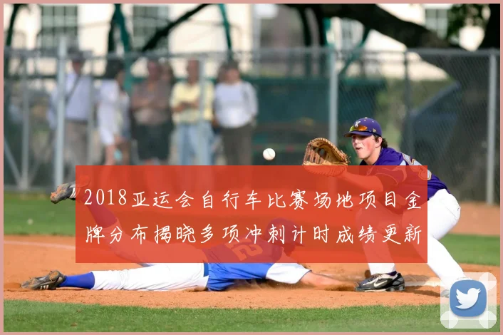 2018亚运会自行车比赛场地项目金牌分布揭晓多项冲刺计时成绩更新