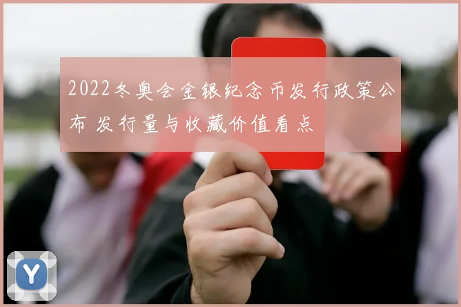 2022冬奥会金银纪念币发行政策公布 发行量与收藏价值看点
