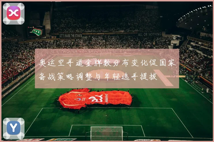 奥运空手道金牌数分布变化促国家备战策略调整与年轻选手提拔