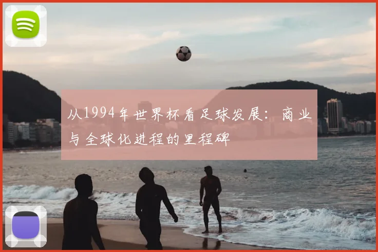 从1994年世界杯看足球发展：商业与全球化进程的里程碑