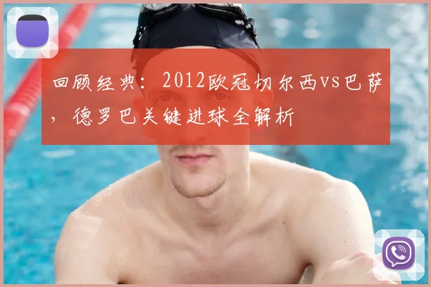 回顾经典:2012欧冠切尔西vs巴萨,德罗巴关键进球全解析