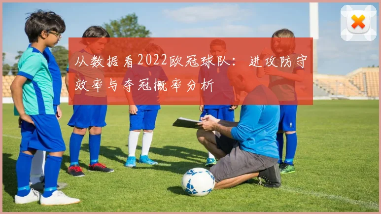 从数据看2022欧冠球队:进攻防守效率与夺冠概率分析