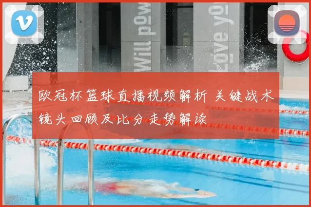 欧冠杯篮球直播视频解析 关键战术镜头回顾及比分走势解读