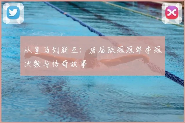 从皇马到新王:历届欧冠冠军夺冠次数与传奇故事